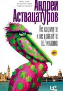 Аствацатуров, А.А. Не кормите и не трогайте пеликанов