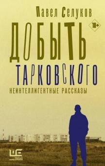 Селуков, Павел. Добыть Тарковского. Неинтеллигентные рассказы