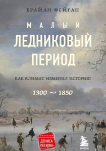 Фейган, Брайан. Малый ледниковый период: как климат изменил историю, 1300–1850