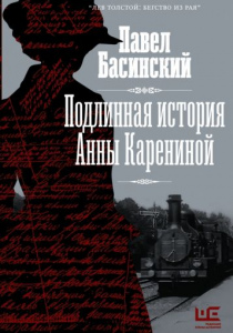 Басинский, Павел. Подлинная история Анны Карениной