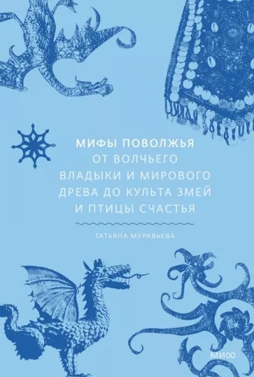 Муравьева, Татьяна. Мифы Поволжья. От Волчьего владыки и Мирового дерева до культа змей и птицы счастья