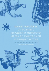 Муравьева, Татьяна. Мифы Поволжья. От Волчьего владыки и Мирового дерева до культа змей и птицы счастья