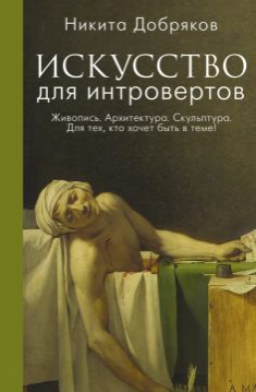Никита Александрович Добряков. Искусство для интровертов. Живопись. Архитектура. Скульптура. Для тех, кто хочет быть в теме!