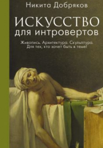 Никита Александрович Добряков. Искусство для интровертов. Живопись. Архитектура. Скульптура. Для тех, кто хочет быть в теме!